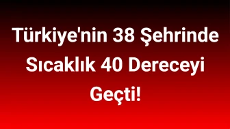 Türkiye'nin 38 Şehrinde Sıcaklık 40 Dereceyi Geçti!