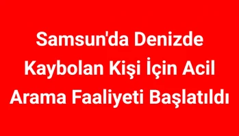 Samsun'da Denizde Kaybolan Kişi İçin Acil Arama Faaliyeti Başlatıldı
