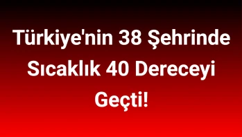 Türkiye'nin 38 Şehrinde Sıcaklık 40 Dereceyi Geçti!