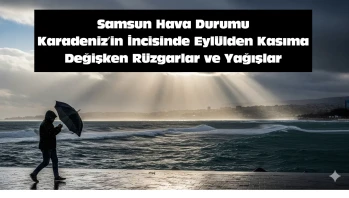 Samsun Hava Durumu: Karadeniz'in İncisinde Eylülden Kasıma Değişken Rüzgarlar ve Yağışlar