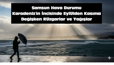 Samsun Hava Durumu: Karadeniz'in İncisinde Eylülden Kasıma Değişken Rüzgarlar ve Yağışlar