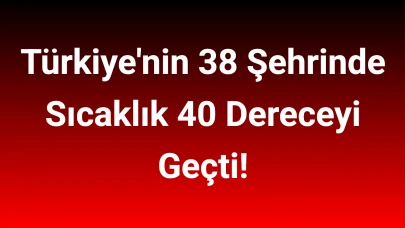 Türkiye'nin 38 Şehrinde Sıcaklık 40 Dereceyi Geçti!