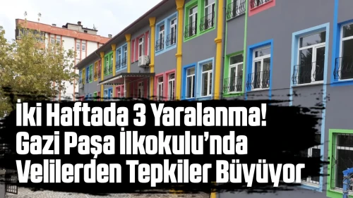 İki Haftada 3 Yaralanma! Gazi Paşa İlkokulu’nda Velilerden Sert Tepki