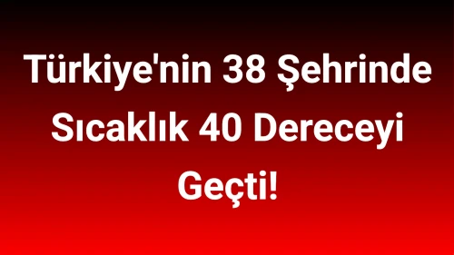Türkiye'nin 38 Şehrinde Sıcaklık 40 Dereceyi Geçti!