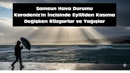 Samsun Hava Durumu: Karadeniz'in İncisinde Eylülden Kasıma Değişken Rüzgarlar ve Yağışlar
