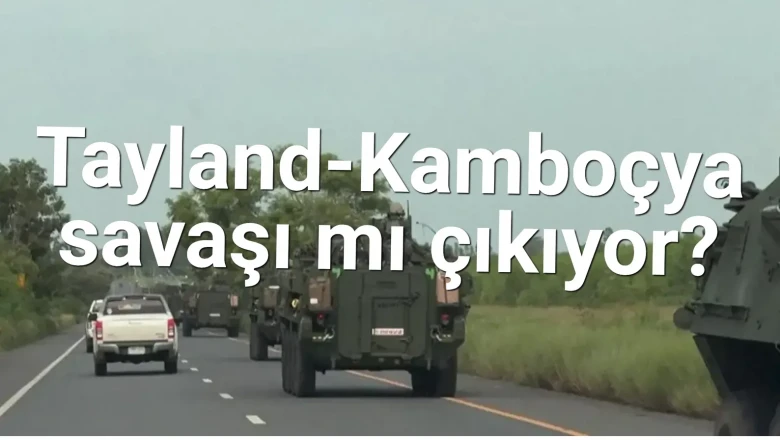 Tayland ile Kamboçya Arasında Savaş Tehlikesi Mi Söz Konusu?
