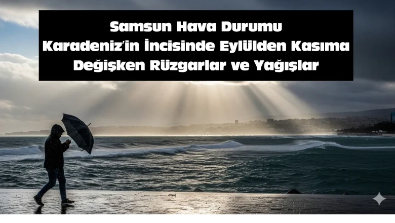 Samsun Hava Durumu: Karadeniz'in İncisinde Eylülden Kasıma Değişken Rüzgarlar ve Yağışlar